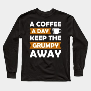 A Coffee A Day Keep The Grumpy Away Long Sleeve T-Shirt